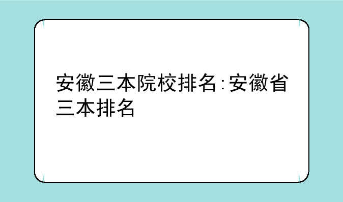 安徽三本院校排名:安徽省三本排名