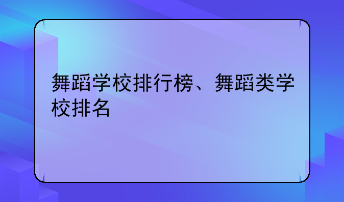 舞蹈学校排行榜、舞蹈类学校排名
