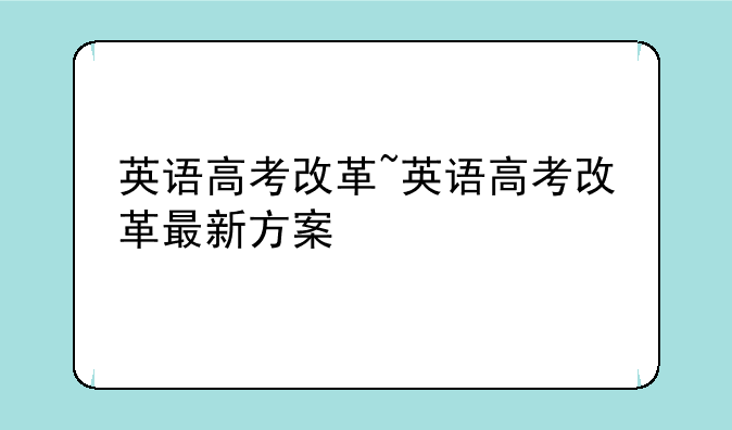 英语高考改革~英语高考改革最新方案