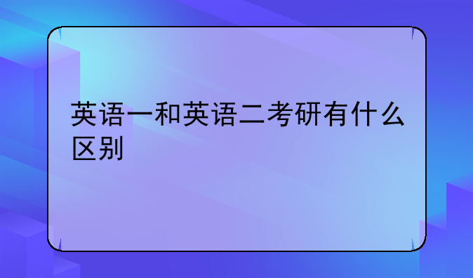 英语一和英语二考研有什么区别
