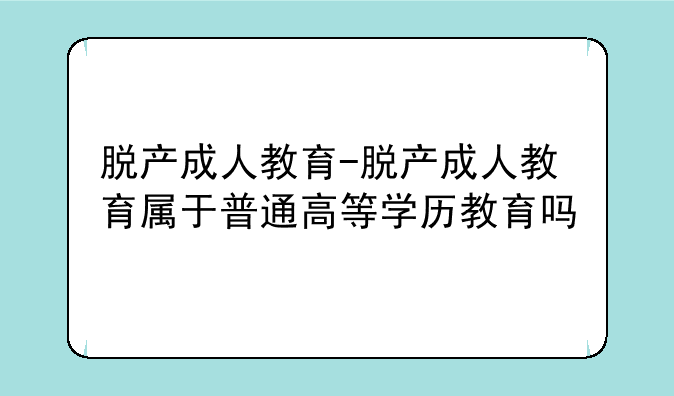 脱产成人教育-脱产成人教育属于普通高等学历教育吗