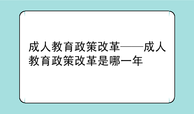 成人教育政策改革——成人教育政策改革是哪一年