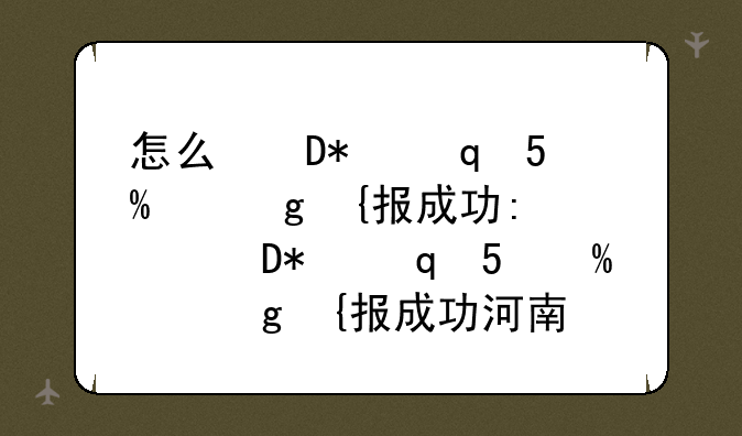 怎么确认志愿填报成功:怎么确认志愿填报成功河南