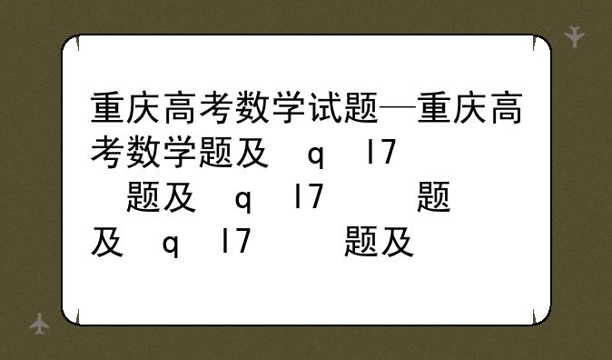 重庆高考数学试题—重庆高考数学题及答案解析