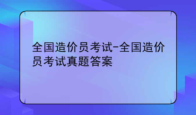 全国造价员考试-全国造价员考试真题答案