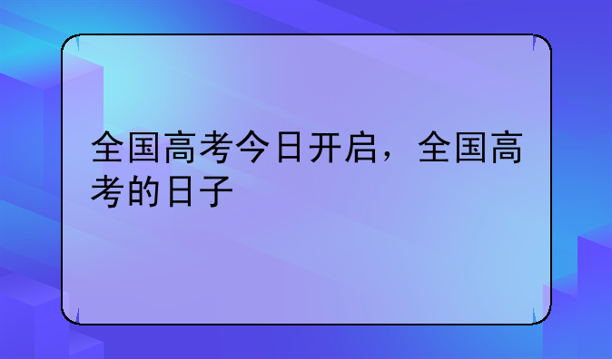 全国高考今日开启，全国高考的日子