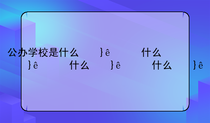 公办学校是什么意思——公办学校是国家办的吗