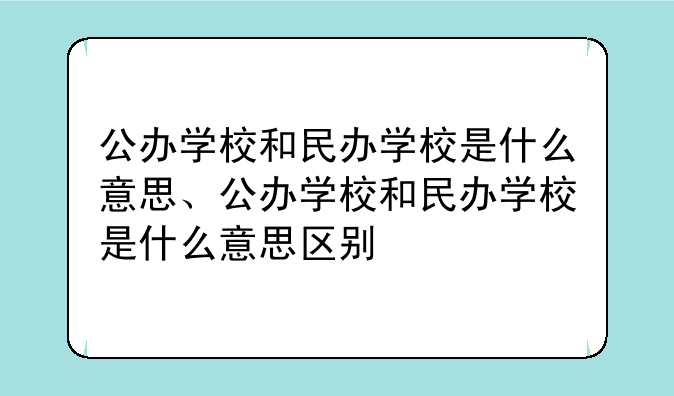 公办学校和民办学校是什么意思、公办学校和民办学校是什么意思区别