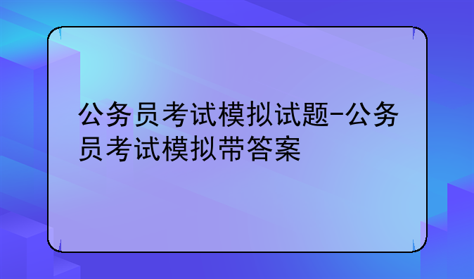 公务员考试模拟试题-公务员考试模拟带答案