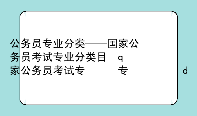 公务员专业分类——国家公务员考试专业分类目录2025