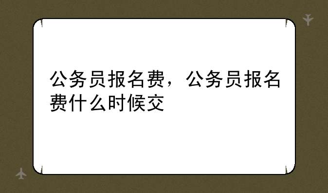公务员报名费，公务员报名费什么时候交