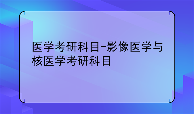 医学考研科目-影像医学与核医学考研科目