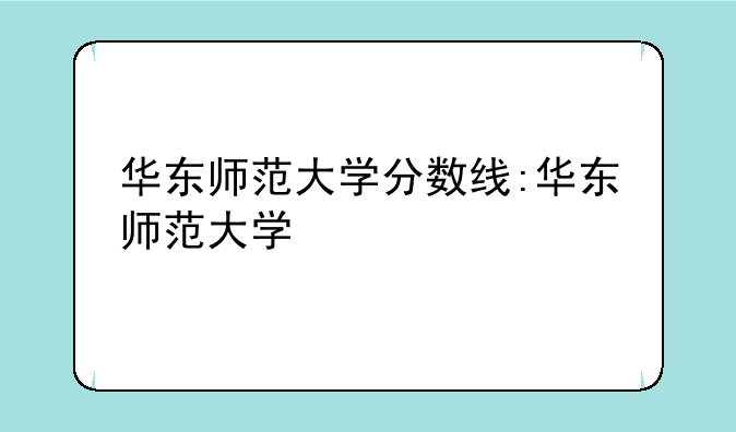 华东师范大学分数线:华东师范大学