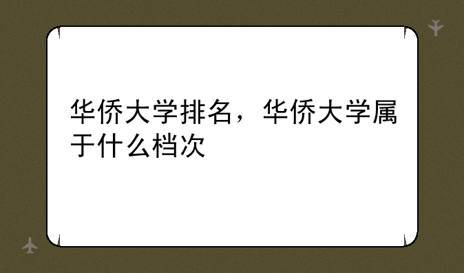 华侨大学排名，华侨大学属于什么档次